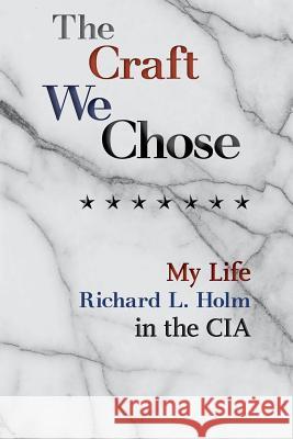 The Craft We Chose: My Life in the CIA Richard L Holm, Timothy Miller, M D 9781727417937 Createspace Independent Publishing Platform