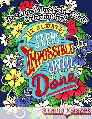 POSITIVE VIBES An Adult Coloring Book: It Always Seems Impossible Until It Is Done Motivational and Inspirational Sayings Coloring Book for Adults Colokara 9781727421101 Createspace Independent Publishing Platform