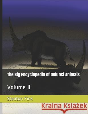 The Big Encyclopedia of Defunct Animals: Volume III Stanton F. Fin 9781727422016 Createspace Independent Publishing Platform