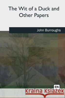 The Wit of a Duck and Other Papers John Burroughs 9781727435658 Createspace Independent Publishing Platform