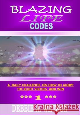 Blazing Life Codes: A daily challenge on how to adopt the right virtues and win Debbie a. Watson 9781727436303