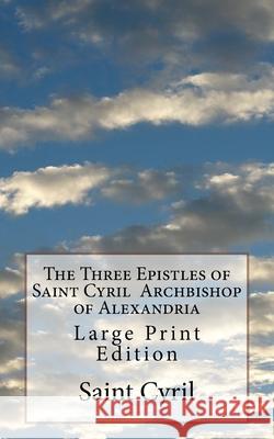 The Three Epistles of Saint Cyril Archbishop of Alexandria: Large Print Edition P. E. Puse St Athanasius Press                      Saint Cyril 9781727441710