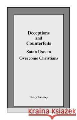 Deceptions and Counterfeits Satan Uses to Overcome Christians Henry Bardsley 9781727445527 Createspace Independent Publishing Platform