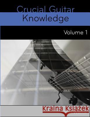 Crucial Guitar Knowledge Volume 1 Ken Wilcox 9781727447668 Createspace Independent Publishing Platform