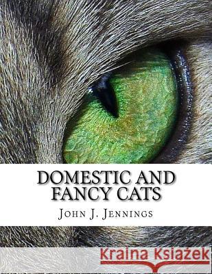 Domestic and Fancy Cats: A Practical Treatise on Their Varieties, Breeding, Management and Diseases John J. Jennings Jackson Chambers 9781727451078