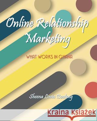 Online Relationship Marketing: What Works in Ghana Sheena Lovia Boateng Richard Boateng 9781727453652