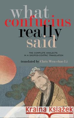 What Confucius Really Said: The Complete Analects in a Skopos-Centric Translation Chris Wen Li 9781727464498 Wen-Chao Li