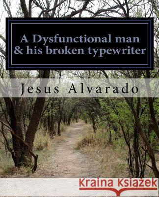 A Dysfunctional man & his broken typewriter Alvarado, Jesus Manuel 9781727469936