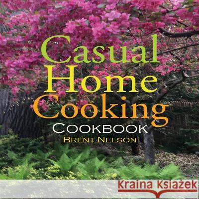 Casual Home Cooking Brent Nelson 9781727474350