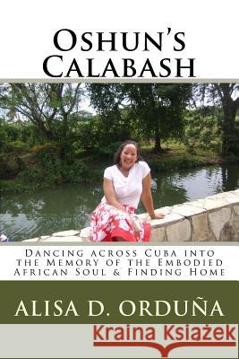 Oshun's Calabash: Dancing across Cuba into the Memory of the Embodied African Soul & Finding Home Walker, Jasmine 9781727481891