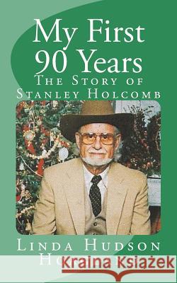 My First 90 Years: The Story of Stanley Holcomb Linda Hudson Hoagland 9781727486339 Createspace Independent Publishing Platform