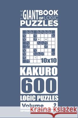 The Giant Book of Logic Puzzles - Kakuro 600 10x10 Puzzles (Volume 2) Mykola Krylov 9781727486988 Createspace Independent Publishing Platform