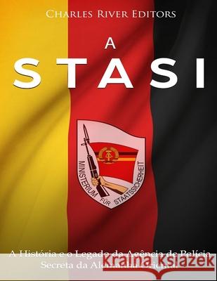 A Stasi: A História e o Legado da Agência de Polícia Secreta da Alemanha Oriental Charles River 9781727488807 Createspace Independent Publishing Platform