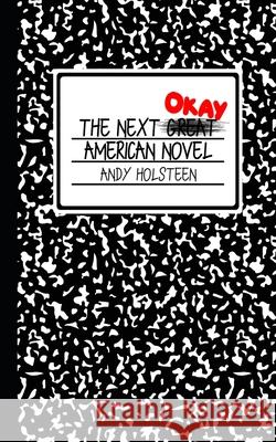 The Next Okay American Novel Andy Holsteen 9781727488838 Createspace Independent Publishing Platform