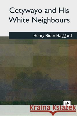 Cetywayo and his White Neighbours Haggard, H. Rider 9781727489675