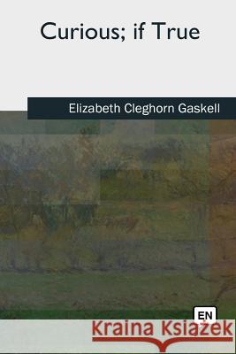 Curious, if True Gaskell, Elizabeth Cleghorn 9781727490589 Createspace Independent Publishing Platform