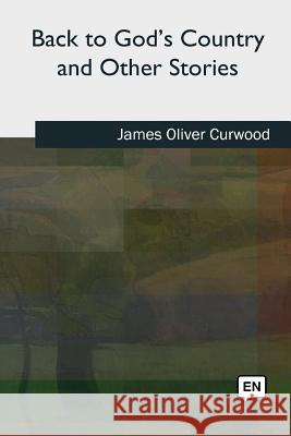 Back to God's Country and Other Stories James Oliver Curwood 9781727491098 Createspace Independent Publishing Platform