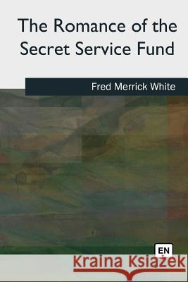 The Romance of the Secret Service Fund Fred Merrick White 9781727492088