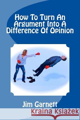 How To Turn An Argument Into A Difference Of Opinion Garnett, Jim 9781727493900