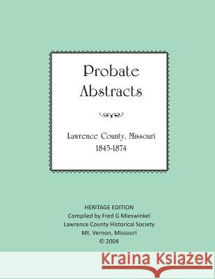 Lawrence County Missouri Probate Abstracts 1845-1874 Fred G. Mieswinkel Lawrence County Historical Society 9781727494396