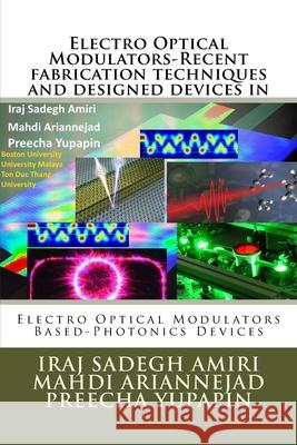 Electro Optical Modulators-Recent fabrication techniques and designed devices in: Electro Optical Modulators Based-Photonics Devices Mahdi Arinnejad Preecha Yupapin Iraj Sadeg 9781727495539