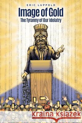 Image of Gold: The Tyranny of Our Idolatry Eric Luppold 9781727508697 Createspace Independent Publishing Platform