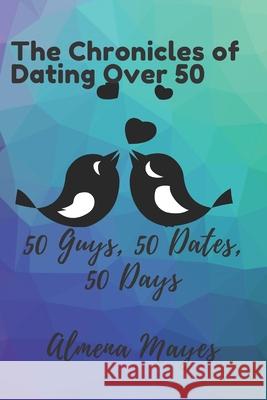 Chronicles Of Dating Over 50: 50 dates, 50 Guys, 50 days Almena Mayes 9781727510461