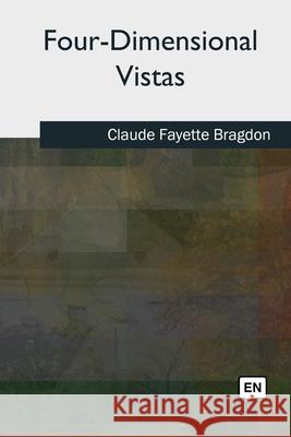 Four-Dimensional Vistas Claude Fayette Bragdon 9781727513035 Createspace Independent Publishing Platform