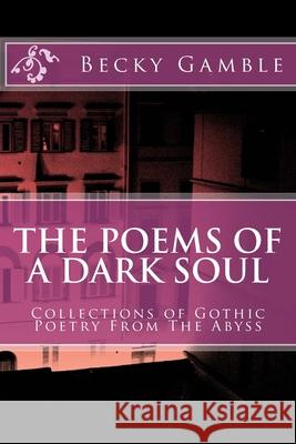 The Poems of A Dark Soul Becky Lynn Gamble 9781727519372