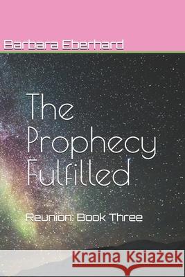 The Prophecy Fulfilled: Reunion: Book Three Barbara Eberhard 9781727528626