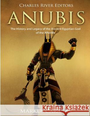 Anubis: The History and Legacy of the Ancient Egyptian God of the Afterlife Charles River Editors                    Markus Carabas 9781727530650 Createspace Independent Publishing Platform