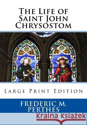 The Life of Saint John Chrysostom: Large Print Edition Frederic M. Perthes Alvay Hovey David B. Ford 9781727537475