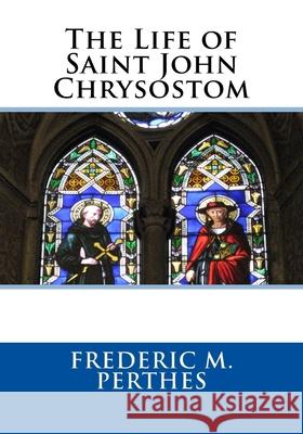 The Life of Saint John Chrysostom Alvay Hovey David B. Ford Frederic M. Perthes 9781727538267 Createspace Independent Publishing Platform