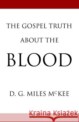 The Gospel Truth About the Blood Jon J. Cardwell D. G. Miles McKee 9781727538892 Createspace Independent Publishing Platform