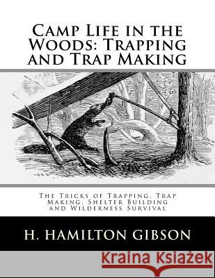 Camp Life in the Woods: Trapping and Trap Making: The Tricks of Trapping, Trap Making, Shelter Building and Wilderness Survival H. Hamilton Gibson Roger Chambers 9781727548365 Createspace Independent Publishing Platform