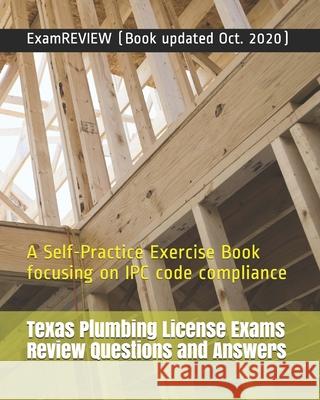 Texas Plumbing License Exams Review Questions and Answers: A Self-Practice Exercise Book focusing on IPC code compliance Examreview 9781727559354 Createspace Independent Publishing Platform