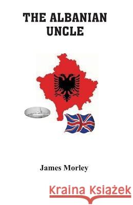 The Albanian Uncle James Morley 9781727565584 Createspace Independent Publishing Platform