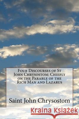 Four Discourses of St John Chrysostom: Chiefly on the Parable of the Rich Man and Lazarus F. Allen St Athanasius Press                      Saint John Chrysostom 9781727568417 Createspace Independent Publishing Platform