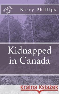 Kidnapped in Canada Barry Phillips 9781727573084 Createspace Independent Publishing Platform