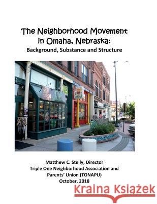 The Neighborhood Movement in Omaha, Nebraska: Background, Substance and Structure Matthew C. Stelly 9781727576559 Createspace Independent Publishing Platform