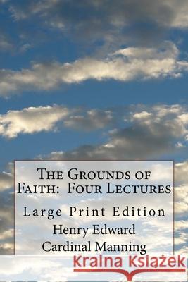 The Grounds of Faith: Four Lectures: Large Print Edition St Athanasius Press                      Henry Edward Cardina 9781727590098 Createspace Independent Publishing Platform
