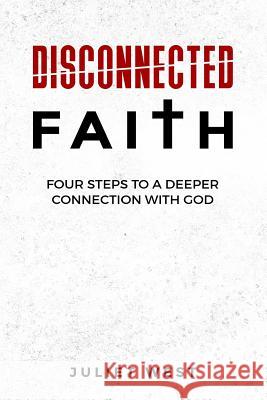 Disconnected Faith: Four Steps to a Deeper Connection with God Juliet S. West 9781727595673