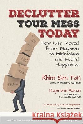 Declutter Your Mess Today: How Khim Moved from Mayhem to Minimalish and Found Happiness Raymond Aaron Loral Langemeier Khim Sim Tan 9781727608953