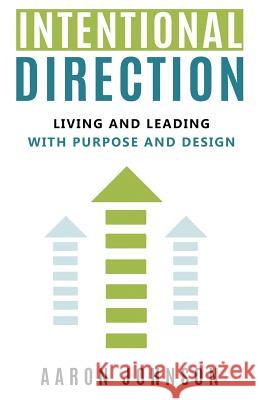 Intentional Direction: Living and Leading with Purpose and Design Aaron Johnson 9781727612226