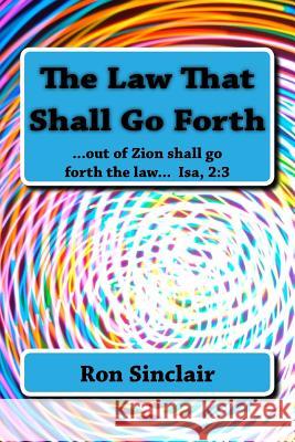 The Law That Shall Go Forth: ...for out of Zion shall go forth the law... Isa 2:3 Ron Sinclair 9781727612752 Createspace Independent Publishing Platform