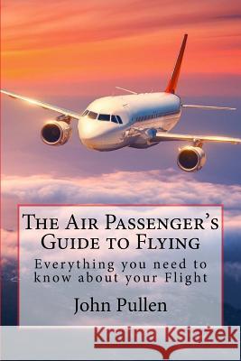 The Air Passenger's Guide to Flying John Pullen 9781727616569