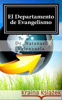 El Departamento de Evangelismo: Como Organizar, Planificar Y Ejecutar Un Departamento Dr Natanael Valenzuela 9781727623185 Createspace Independent Publishing Platform