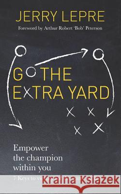 Go the Extra Yard: Empower the champion within you: 7 Keys to victory for the game of life Lepre, Jerry 9781727629989 Createspace Independent Publishing Platform