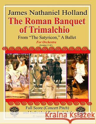 The Roman Banquet of Trimalchio: From The Satyricon A Ballet, Full Score and Individual Parts Holland, James Nathaniel 9781727631715 Createspace Independent Publishing Platform
