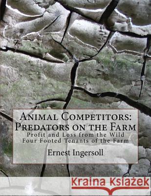 Animal Competitors: Predators on the Farm: Profit and Loss from the Wild Four Footed Tenants of the Farm Ernest Ingersoll Roger Chambers 9781727633849 Createspace Independent Publishing Platform
